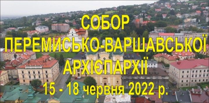СОБОР ПЕРЕМИСЬКО-ВАРШАВСЬКОЇ АРХІЄПАРХІЇ – 15-18 червня 2022